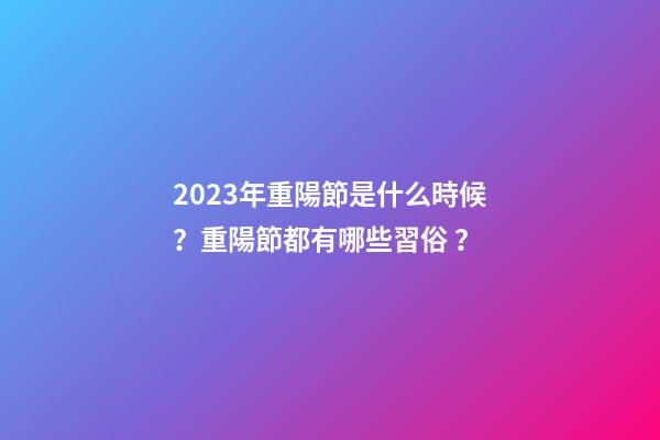 2023年重陽節是什么時候？重陽節都有哪些習俗？